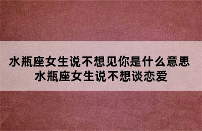 水瓶座女生说不想见你是什么意思 水瓶座女生说不想谈恋爱